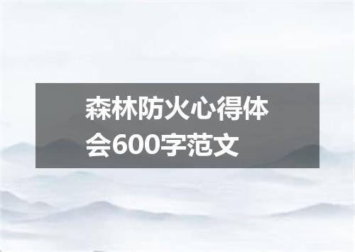 森林防火心得体会600字范文