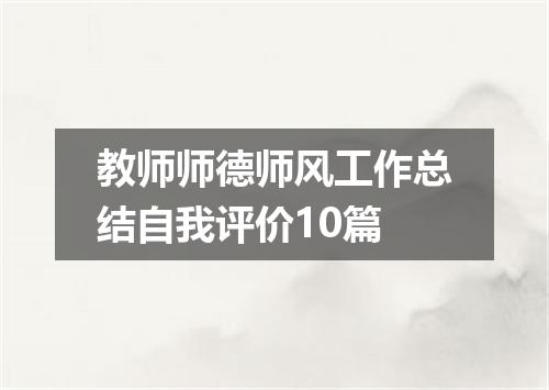 教师师德师风工作总结自我评价10篇