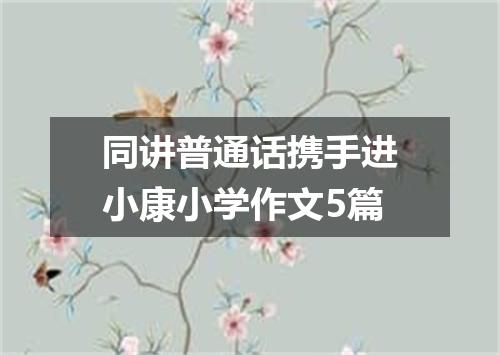 同讲普通话携手进小康小学作文5篇
