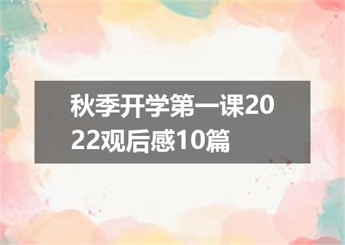 秋季开学第一课2022观后感10篇