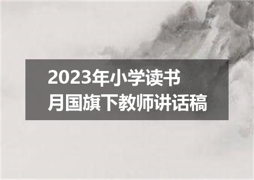 2023年小学读书月国旗下教师讲话稿