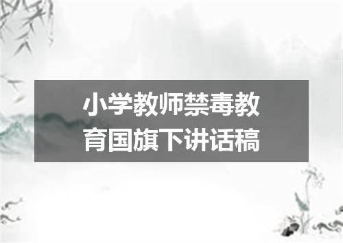 小学教师禁毒教育国旗下讲话稿