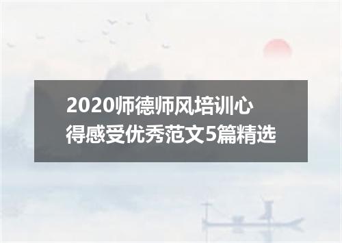 2020师德师风培训心得感受优秀范文5篇精选
