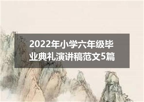 2022年小学六年级毕业典礼演讲稿范文5篇