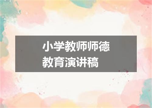 小学教师师德教育演讲稿