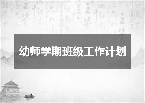 幼师学期班级工作计划