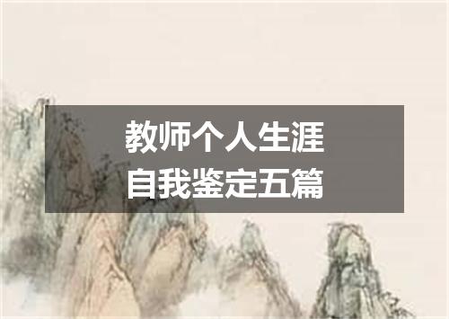 教师个人生涯自我鉴定五篇