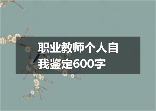 职业教师个人自我鉴定600字