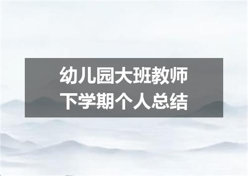 幼儿园大班教师下学期个人总结