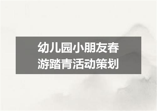 幼儿园小朋友春游踏青活动策划
