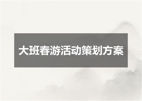 大班春游活动策划方案