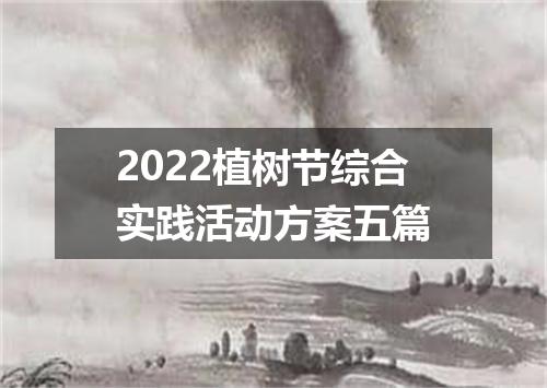 2022植树节综合实践活动方案五篇