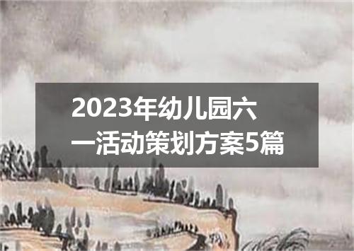 2023年幼儿园六一活动策划方案5篇