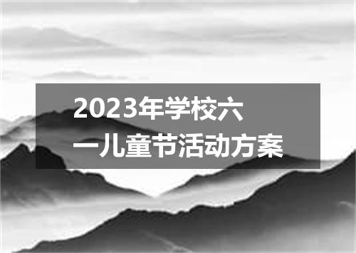 2023年学校六一儿童节活动方案