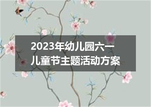 2023年幼儿园六一儿童节主题活动方案