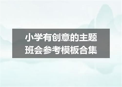 小学有创意的主题班会参考模板合集