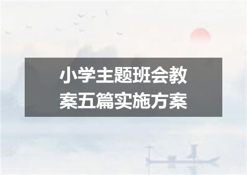 小学主题班会教案五篇实施方案