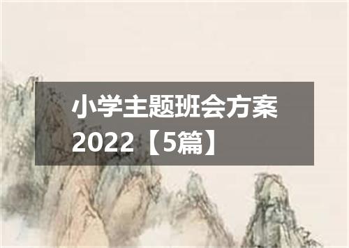 小学主题班会方案2022【5篇】