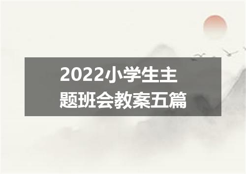 2022小学生主题班会教案五篇