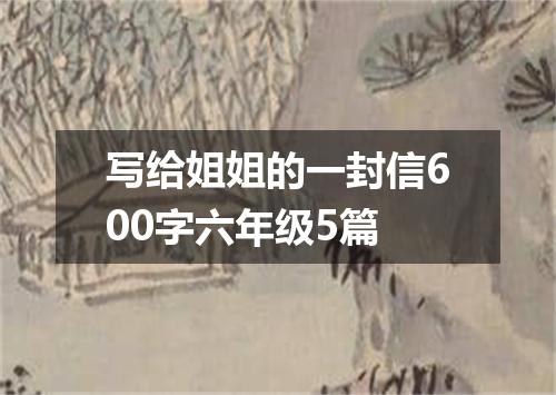 写给姐姐的一封信600字六年级5篇