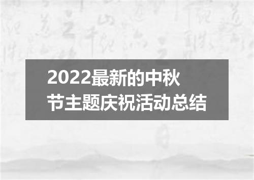 2022最新的中秋节主题庆祝活动总结