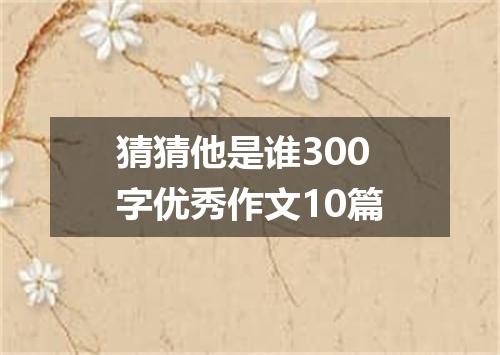 猜猜他是谁300字优秀作文10篇