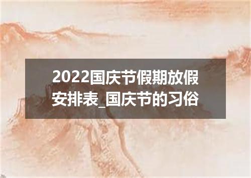 2022国庆节假期放假安排表_国庆节的习俗