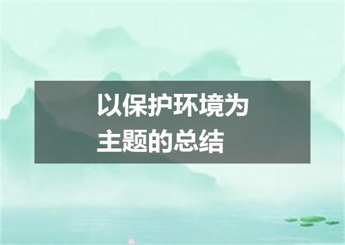 以保护环境为主题的总结