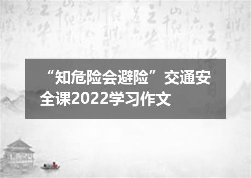 “知危险会避险”交通安全课2022学习作文