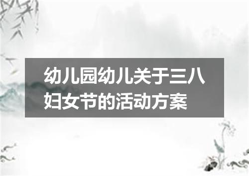 幼儿园幼儿关于三八妇女节的活动方案