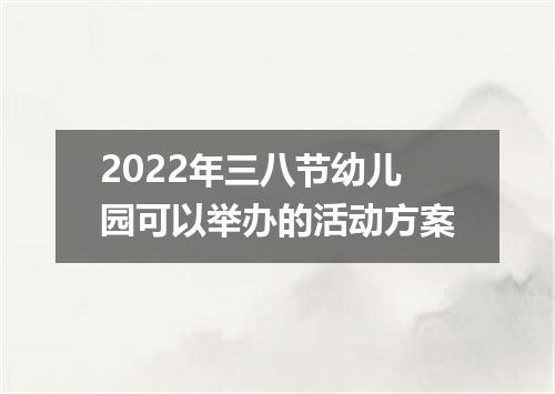 2022年三八节幼儿园可以举办的活动方案