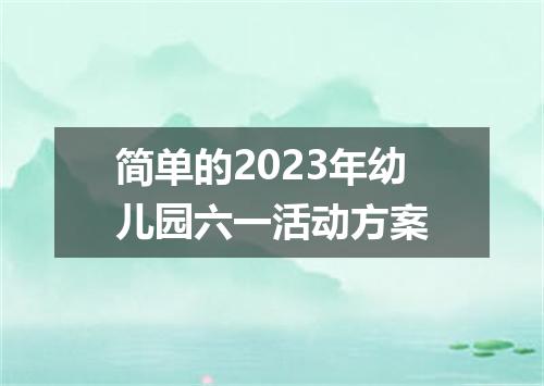 简单的2023年幼儿园六一活动方案