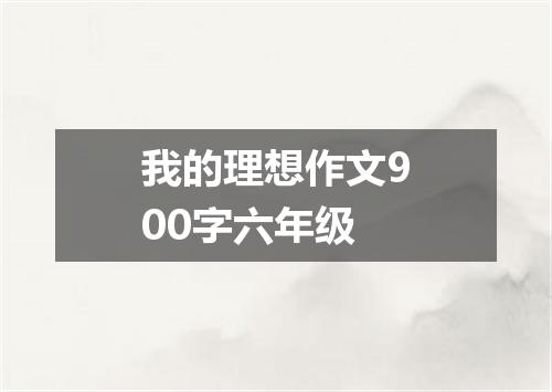 我的理想作文900字六年级