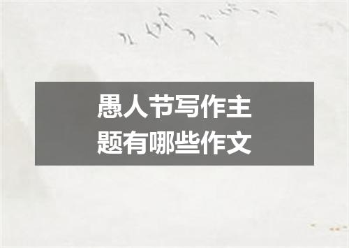 愚人节写作主题有哪些作文