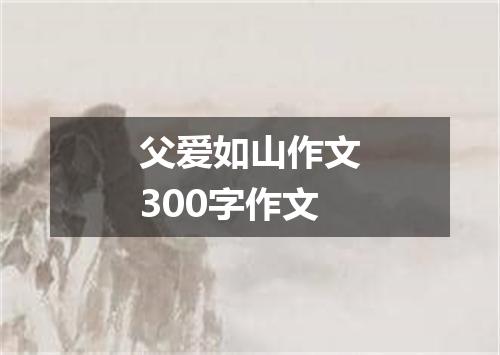 父爱如山作文300字作文