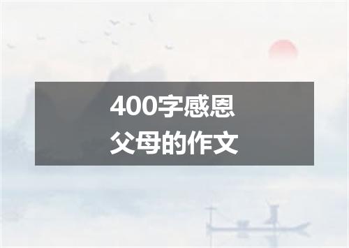 400字感恩父母的作文