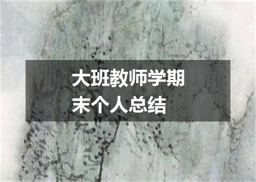 大班教师学期末个人总结