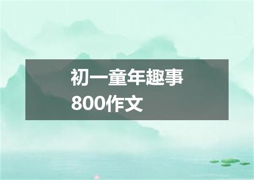 初一童年趣事800作文