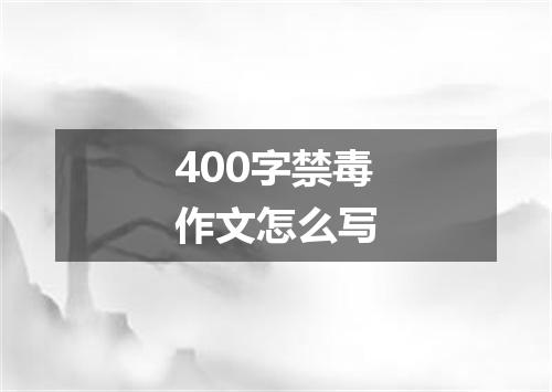 400字禁毒作文怎么写
