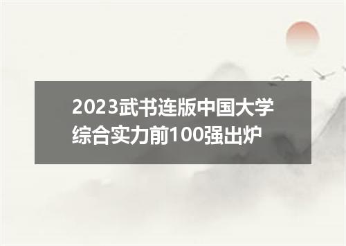 2023武书连版中国大学综合实力前100强出炉