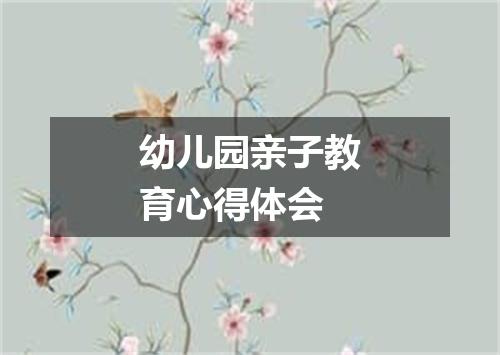 幼儿园亲子教育心得体会