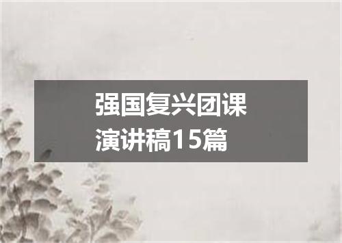 强国复兴团课演讲稿15篇