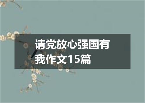 请党放心强国有我作文15篇