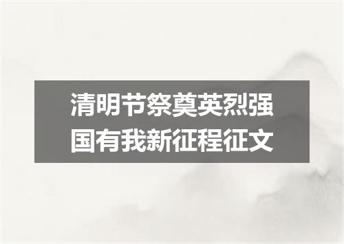 清明节祭奠英烈强国有我新征程征文