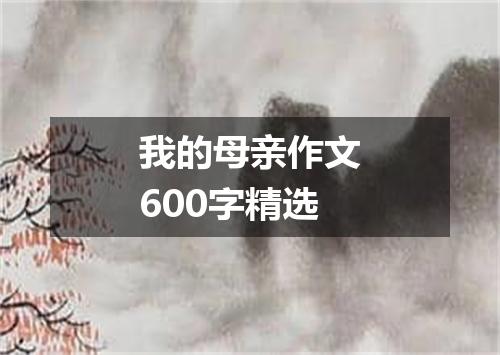 我的母亲作文600字精选