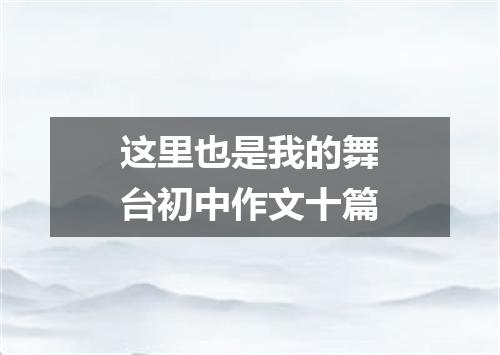 这里也是我的舞台初中作文十篇