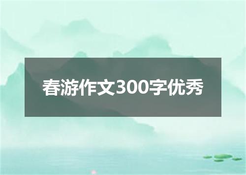 春游作文300字优秀