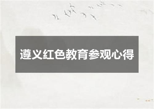 遵义红色教育参观心得