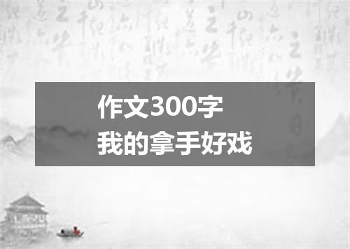 作文300字我的拿手好戏