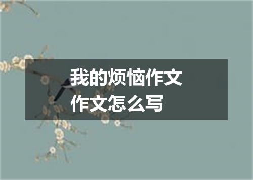 我的烦恼作文作文怎么写